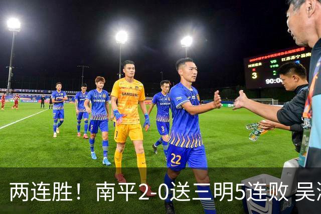 两连胜！南平2-0送三明5连败 吴鸿晨开场闪击叶兴楠破门